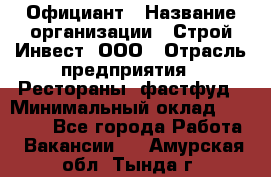 Официант › Название организации ­ Строй-Инвест, ООО › Отрасль предприятия ­ Рестораны, фастфуд › Минимальный оклад ­ 25 000 - Все города Работа » Вакансии   . Амурская обл.,Тында г.